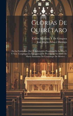 Glorias De Querétaro: En La Fundadión [Sic] Y Admirables Progresos De La Muy I. Y Ven. Congregación Eclesiástica De Presbíteros Seculares De