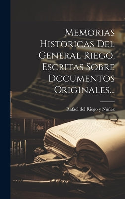 Memorias Historicas Del General Riego, Escritas Sobre Documentos Originales...