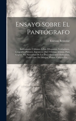 Ensayo Sobre El Pantógrafo: Instrumento Utilísimo Á Los Dibujantes, Grabadores, Litógrafos, Pintores, Injenieros [sic] I Demas Artistas, Para Copi