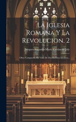 La Iglesia Romana Y La Revolucion, 2: Obra Compuesta En Vista De Documentos Inéditos...