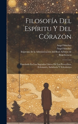 Filosofía Del Espíritu Y Del Corazon: Enseñada En Los Sagrados Libros De Los Proverbios, Eclesiastés, Sabiduría Y Eclesiástico