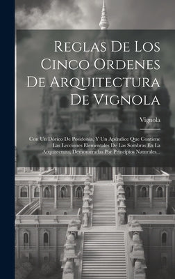 Reglas De Los Cinco Ordenes De Arquitectura De Vignola: Con Un Dórico De Posidonia, Y Un Apéndice Que Contiene Las Lecciones Elementales De Las Sombra