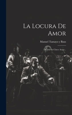 La Locura De Amor: Drama En Cinco Actos...