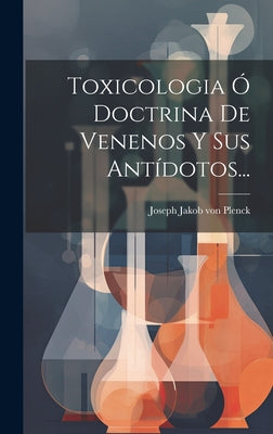 Toxicologia Ó Doctrina De Venenos Y Sus Antídotos...