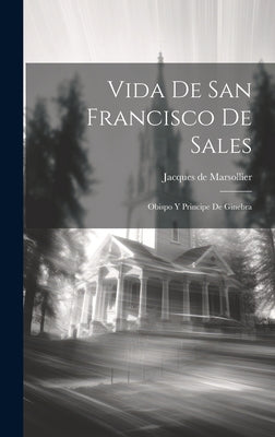 Vida De San Francisco De Sales: Obispo Y Principe De Ginebra