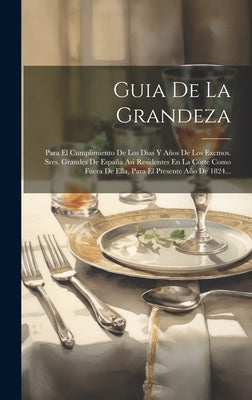 Guia De La Grandeza: Para El Cumplimiento De Los Dias Y Años De Los Excmos. Sres. Grandes De España Asi Residentes En La Corte Como Fuera D