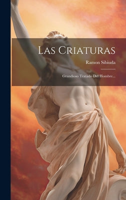 Las Criaturas: Grandioso Tratado Del Hombre...