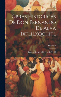 Obras Históricas De Don Fernando De Alva Ixtlilxochitl; Volume 2