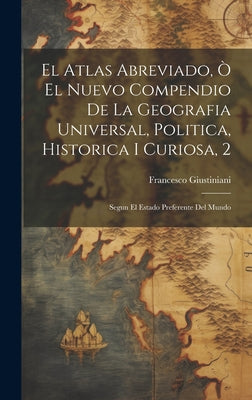 El Atlas Abreviado, Ò El Nuevo Compendio De La Geografia Universal, Politica, Historica I Curiosa, 2: Segun El Estado Preferente Del Mundo