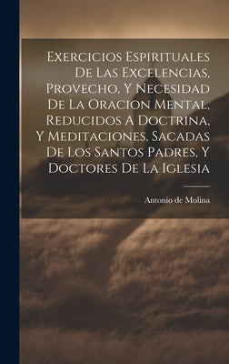 Exercicios Espirituales De Las Excelencias, Provecho, Y Necesidad De La Oracion Mental, Reducidos A Doctrina, Y Meditaciones, Sacadas De Los Santos Pa