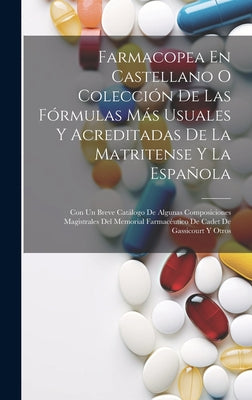 Farmacopea En Castellano O Colección De Las Fórmulas Más Usuales Y Acreditadas De La Matritense Y La Española: Con Un Breve Catálogo De Algunas Compos