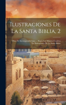 Ilustraciones De La Santa Biblia, 2: Obra De Incomparable Lujo ... Según Los Mejores Cuadros De Ilustraciones De La Santa Biblia