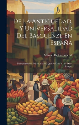 De La Antiguedad, Y Universalidad Del Bascuenze En España: Demonstración Previa Al Arte, Que Se Dará a Luz Desta Lengua