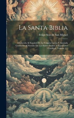 La Santa Biblia: Traducida Al Español De La Vulgata Latina Y Anotada Conforme Al Sentido De Los Santos Padres Y Espositores Católicos,