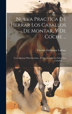 Nueva Practica De Herrar Los Caballos De Montar, Y De Coche ...: Con Algunas Observaciones, Y Descubrimientos Sobre Los Caballos ......