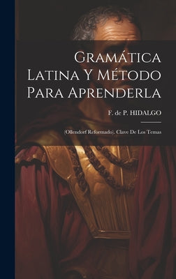 Gramática Latina Y Método Para Aprenderla: (ollendorf Reformado). Clave De Los Temas