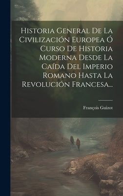 Historia General De La Civilización Europea Ó Curso De Historia Moderna Desde La Caída Del Imperio Romano Hasta La Revolución Francesa...