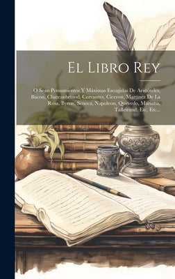 El Libro Rey: O Sean Pensamientos Y Máximas Escogidas De Aristóteles, Bacon, Chateanbriand, Cervantes, Ciceron, Martínez De La Rosa,