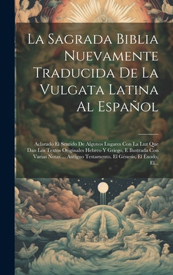 La Sagrada Biblia Nuevamente Traducida De La Vulgata Latina Al Español: Aclarado El Sentido De Algunos Lugares Con La Luz Que Dan Los Textos Originale