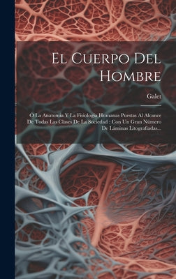 El Cuerpo Del Hombre: Ó La Anatomia Y La Fisiologia Humanas Puestas Al Alcance De Todas Las Clases De La Sociedad: Con Un Gran Número De Lám