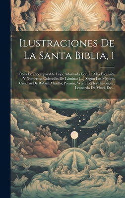 Ilustraciones De La Santa Biblia, 1: Obra De Incomparable Lujo, Adornada Con La Más Esquisita Y Numerosa Colección De Láminas [...] Según Los Mejores