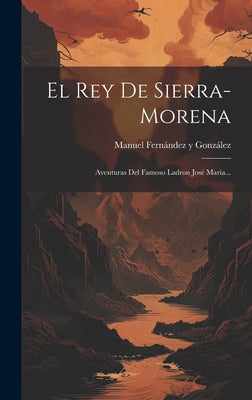 El Rey De Sierra-morena: Aventuras Del Famoso Ladron José María...