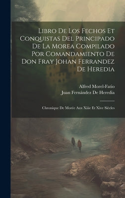 Libro De Los Fechos Et Conquistas Del Principado De La Morea Compilado Por Comandamiento De Don Fray Johan Ferrandez De Heredia: Chronique De Morée Au