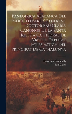 Panegirica alabanca del molt illustre y Reuerent Doctor Pau Claris, Canonge de la Santa Iglesia Cathedral de Vrgell, Deputat Eclesiastich del Principa