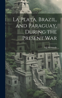 La Plata, Brazil, and Paraguay, During the Present War