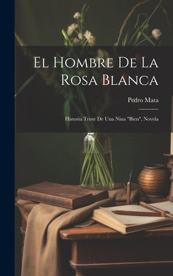 El hombre de la Rosa Blanca: Historia triste de una nina "Bien", novela