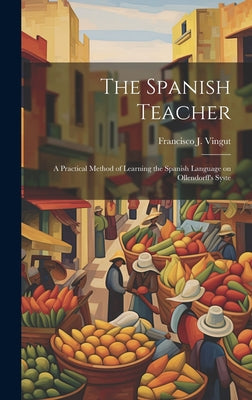 The Spanish Teacher; a Practical Method of Learning the Spanish Language on Ollendorff's Syste