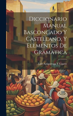 Diccionario Manual Bascongado Y Castellano, Y Elementos De Gramática