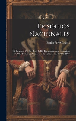 Episodios Nacionales: El Equipajo Del Rey José. 7. Ed. Esmeradamente Corregida. 36.000. Ias De Un Cortesano De 1815. 7. Ed. 35.000. 1903