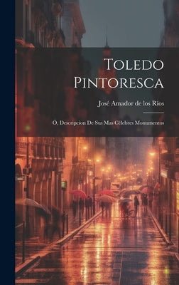 Toledo Pintoresca: Ó, Descripcion de sus mas célebres monumentos