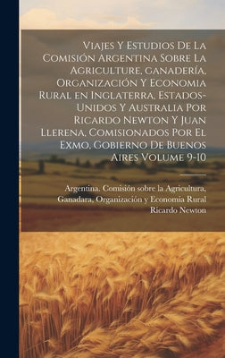 Viajes y estudios de la Comisión Argentina sobre la agriculture, ganadería, organización y economia rural en Inglaterra, Estados-Unidos y Australia po