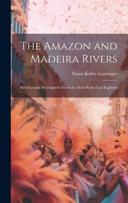 The Amazon and Madeira Rivers: Sketches and Descriptions From the Note-Book of an Explorer