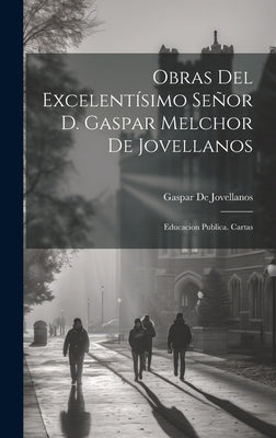 Obras Del Excelentísimo Señor D. Gaspar Melchor De Jovellanos: Educacion Publica. Cartas