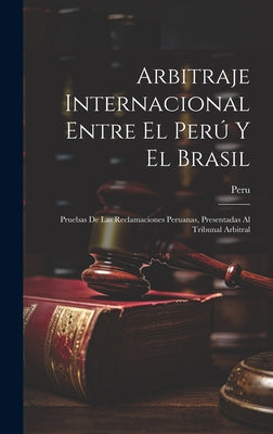 Arbitraje Internacional Entre El Perú Y El Brasil: Pruebas De Las Reclamaciones Peruanas, Presentadas Al Tribunal Arbitral