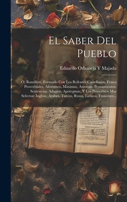 El Saber Del Pueblo: Ó, Ramillete, Formado Con Los Refranes Castellanos, Frases Proverbiales, Aforismos, Maximas, Axiomas, Pensamientos, Se