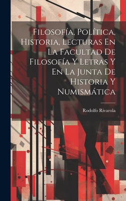 Filosofía, Política, Historia, Lecturas En La Facultad De Filosofía Y Letras Y En La Junta De Historia Y Numismática