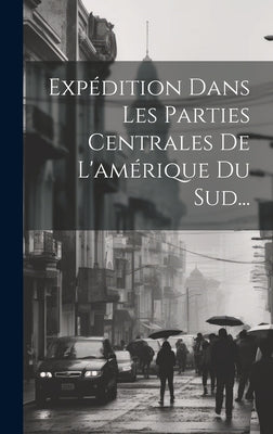 Expédition Dans Les Parties Centrales De L'amérique Du Sud...