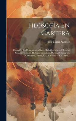 Filosofía En Cartera: Colección De Pensamientos Sobre Religión, Moral, Filosofía, Ciencias Sociales, Historia, Literatura, Poesía, Bellas Ar