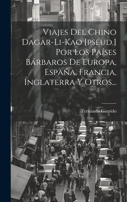 Viajes Del Chino Dagar-li-kao [pseud.] Por Los Países Bárbaros De Europa, España, Francia, Inglaterra Y Otros...