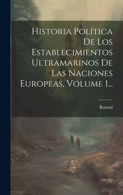 Historia Política De Los Establecimientos Ultramarinos De Las Naciones Europeas, Volume 1...