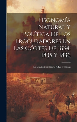 Fisonomía Natural Y Política De Los Procuradores En Las Córtes De 1834, 1835 Y 1836: Por Un Asistente Diario A Las Tribunas