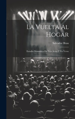 La Vuelta Al Hogar: Estudio Dramático En Tres Actos Y En Verso