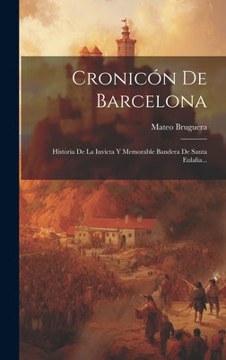 Cronicón De Barcelona: Historia De La Invicta Y Memorable Bandera De Santa Eulalia...