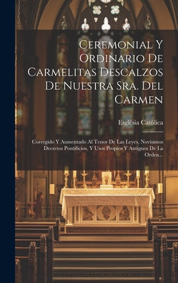 Ceremonial Y Ordinario De Carmelitas Descalzos De Nuestra Sra. Del Carmen: Corregido Y Aumentado Al Tenor De Las Leyes, Novísimos Decretos Pontificios