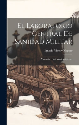 El Laboratorio Central De Sanidad Militar: Memoria Histórico-descriptiva...