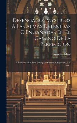 Desengaños Mysticos A Las Almas Detenidas O Engañadas En El Camino De La Perfección: Discurrense Las Mas Principales Causas Y Razonez... Ed. 9na...